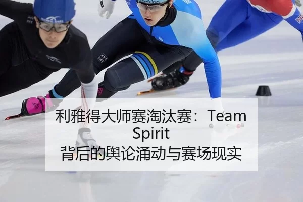 利雅得大师赛淘汰赛：Team Spirit 背后的舆论涌动与赛场现实