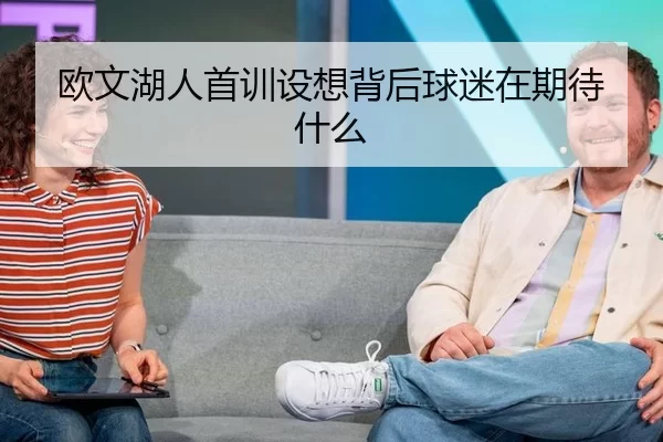 欧文湖人首训设想背后球迷在期待什么